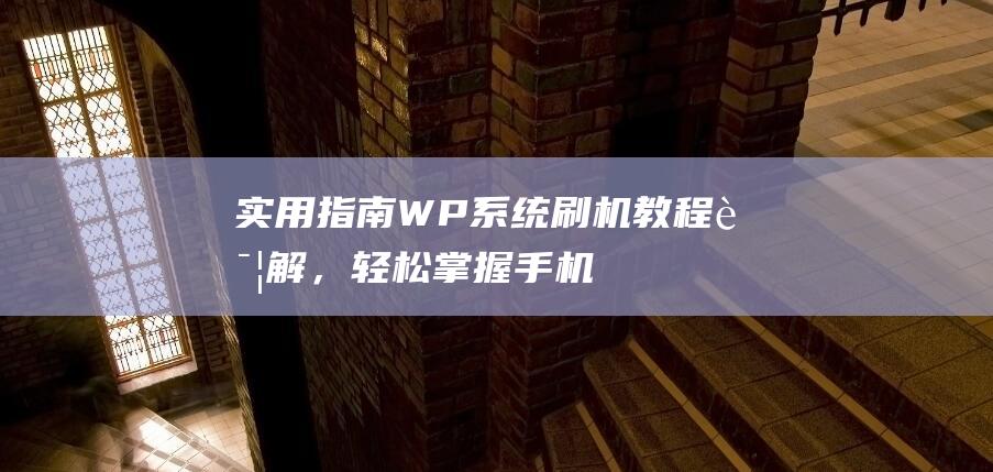 实用指南：WP系统刷机教程详解，轻松掌握手机优化技巧 (实用指南针)