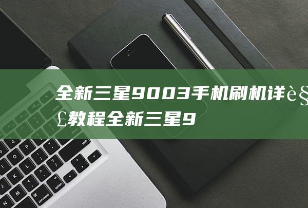 全新三星9003手机刷机详解教程 (全新三星990PRO)