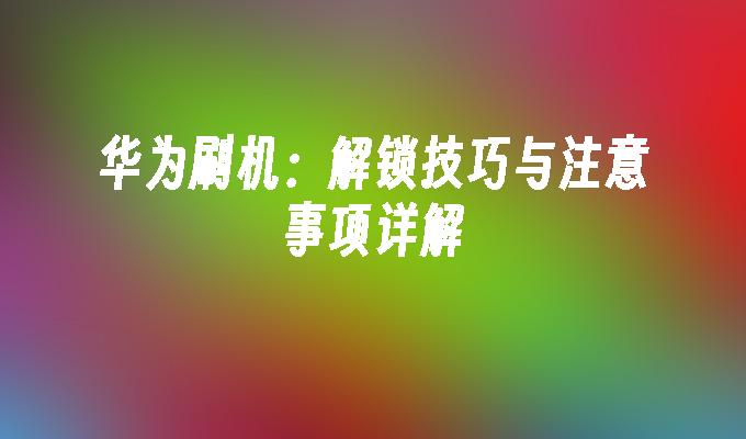 华为强行刷机教程大全，轻松掌握刷机技巧 (华为强行刷机能不能解决激活锁)