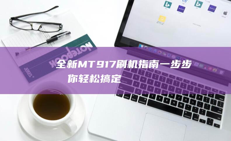 全新MT917刷机指南：一步步教你轻松搞定 (全新MTC MTX调压双向可控硅模块大功率)