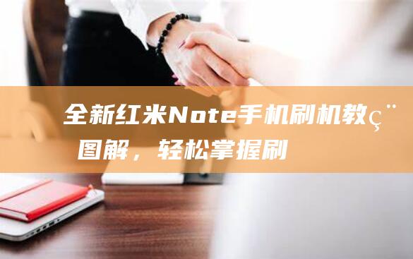 全新红米Note手机刷机教程图解，轻松掌握刷机技巧 (全新红米note11tpro多少钱)