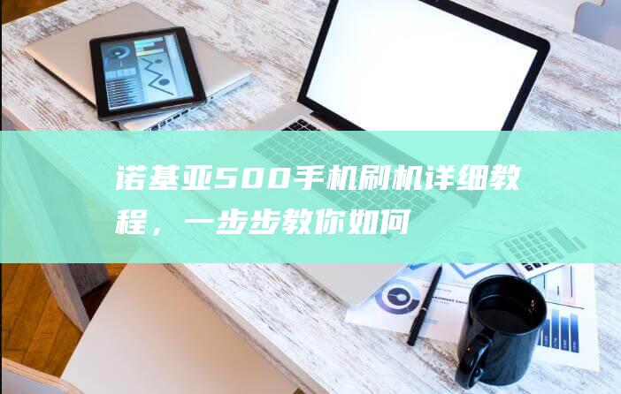 诺基亚500手机刷机详细教程，一步步教你如何操作 (诺基亚5200)