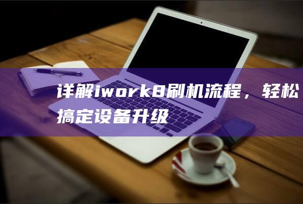 详解iwork8刷机流程，轻松搞定设备升级 (详解杭州亚运会会徽和口号)