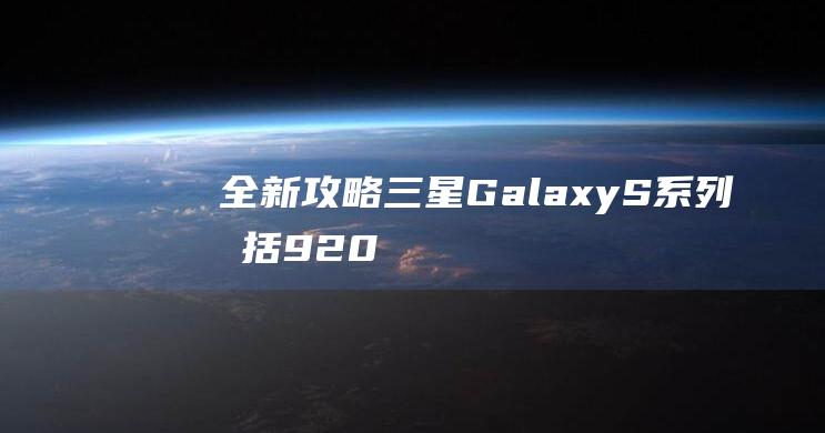 全新攻略：三星Galaxy S系列（包括9208机型）刷机教程详解 (全新攻略中心)