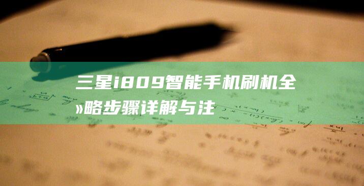 三星i809智能手机刷机全攻略：步骤详解与注意事项 (三星i809怎么开机)