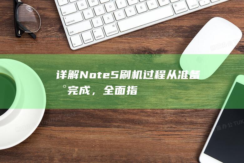 详解Note5刷机过程：从准备到完成，全面指导助您成功升级系统 (详解NO和NC在电路中的作用与区别)