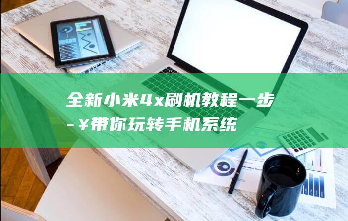 全新小米4x刷机教程：一步步带你玩转手机系统升级 (全新小米4手机)