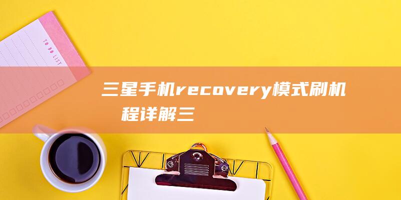 三星手机recovery模式刷机教程详解 (三星手机热点怎么开启)