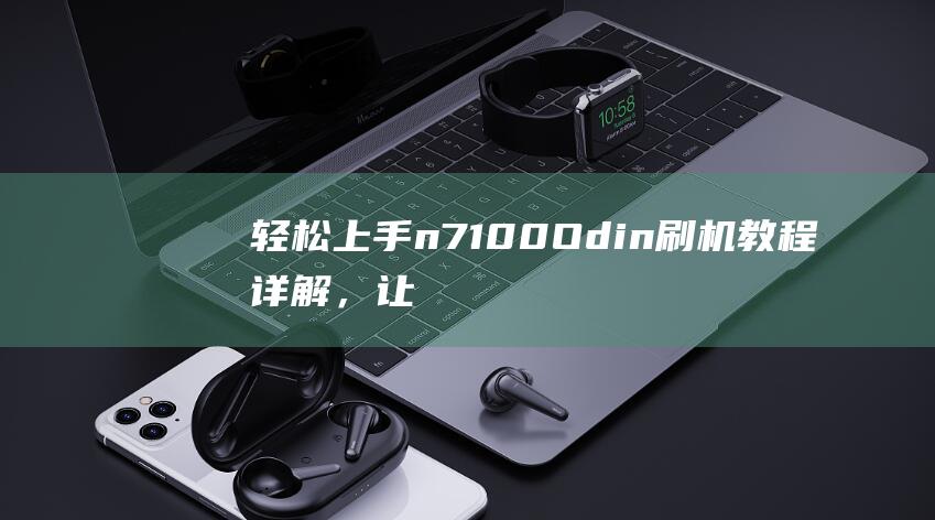 轻松上手：n7100 Odin刷机教程详解，让你的设备焕然一新 (轻松上手:奶油裱花生日蛋糕制作指南)