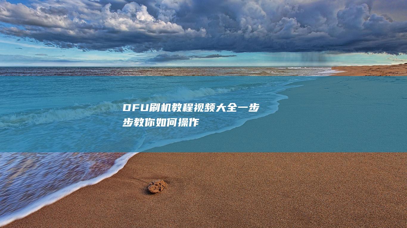 DFU刷机教程视频大全：一步步教你如何操作 (dfu刷机教程视频)