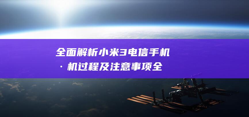 全面解析小米3电信手机刷机过程及注意事项 (全面解析小米K70)