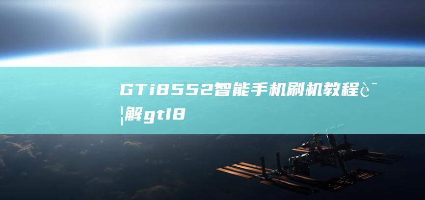 GT i8552智能手机刷机教程详解 (gti8552三星手机)