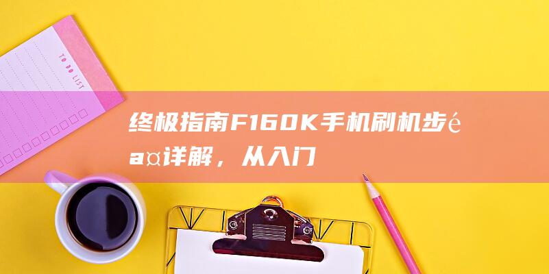 终极指南：F160K手机刷机步骤详解，从入门到精通 (终极指南:快|3单双大小必中方法技巧真实可靠)