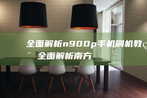 全面解析n900p手机刷机教程 (全面解析南方科技大学综评)