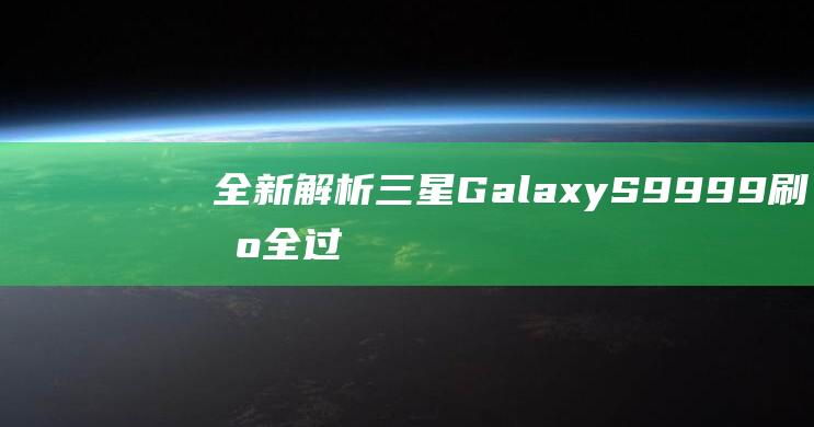 全新解析！三星Galaxy S9 999刷机全过程详细教程 (系列解读之三)