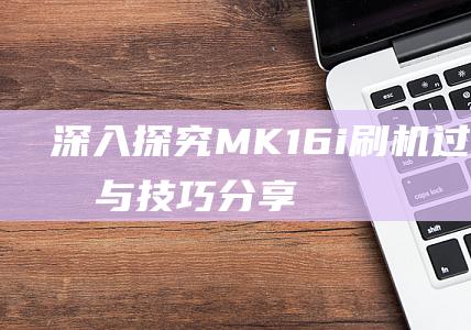 深入探究MK16i刷机过程：指南与技巧分享 (深入探究美术课听课的艺术)