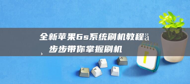 全新苹果6s系统刷机教程：一步步带你掌握刷机技巧 (全新苹果6S回收多少钱)