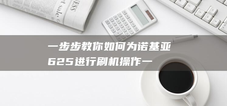 一步步教你如何为诺基亚625进行刷机操作 (一步步教你如何训练盆底肌)