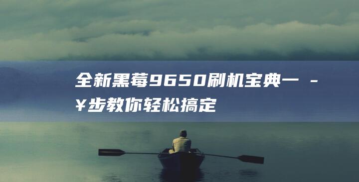 全新黑莓9650刷机宝典：一步步教你轻松搞定 (全新黑莓手机)