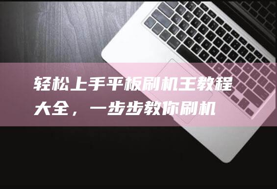 轻松上手！平板刷机王教程大全，一步步教你刷机 (平手なみ)