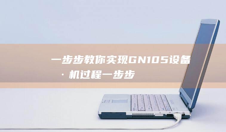 一步步教你实现GN105设备刷机过程 (一步步教你实现富文本编辑器)