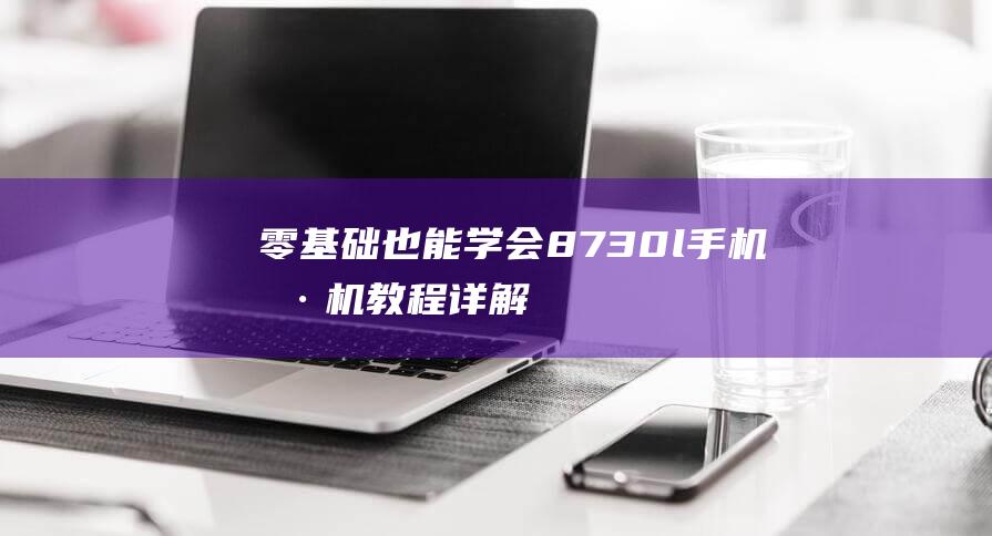 零基础也能学会！8730l手机刷机教程详解 (零基础也能学:多风格人像摄影系统课)