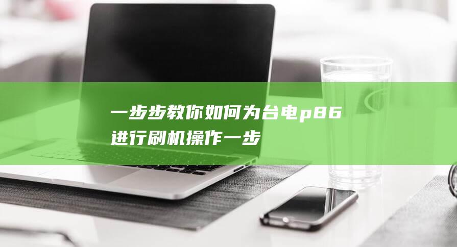 一步步教你如何为台电p86进行刷机操作 (一步步教你如何放线)