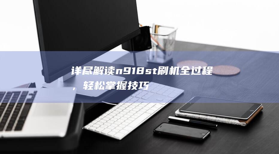 详尽解读n918st刷机全过程，轻松掌握技巧与要点 (详尽解读!火箭105-86胜掘金,完美诠释为何防守联盟第一)