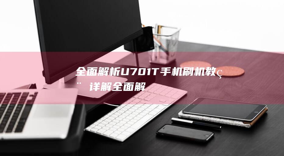 全面解析：U701T手机刷机教程详解 (全面解析:信用卡逾期)