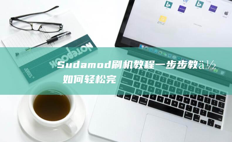 Sudamod刷机教程：一步步教你如何轻松完成设备升级 (苏打馍的做法)