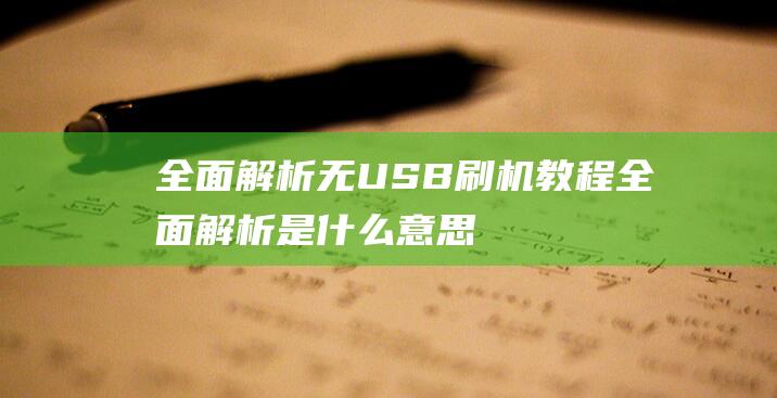 全面解析无USB刷机教程 (全面解析是什么意思)