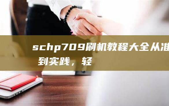 schp709刷机教程大全：从准备到实践，轻松搞定手机系统刷机 (schp709)