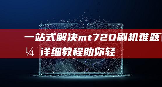 一站式解决mt720刷机难题，详细教程助你轻松搞定 (一站式解决矛盾纠纷)