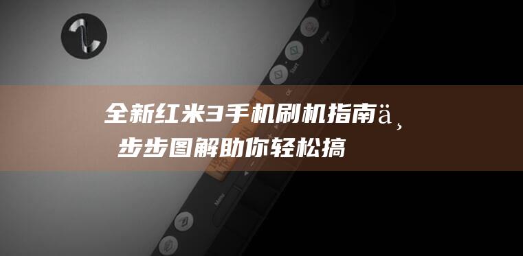 全新红米3手机刷机指南：一步步图解助你轻松搞定 (全新红米手机)