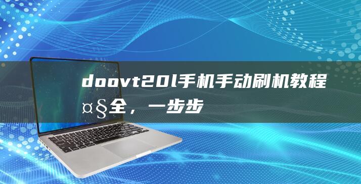 doovt20l手机手动刷机教程大全，一步步带你成为刷机达人