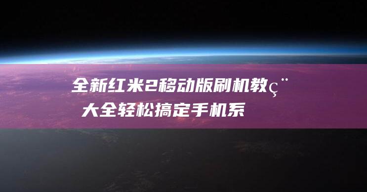 全新红米2移动版刷机教程大全：轻松搞定手机系统升级 (红米 2)