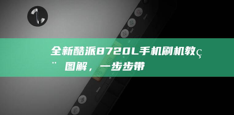 全新酷派8720L手机刷机教程图解，一步步带你成为刷机达人 (酷派8739)