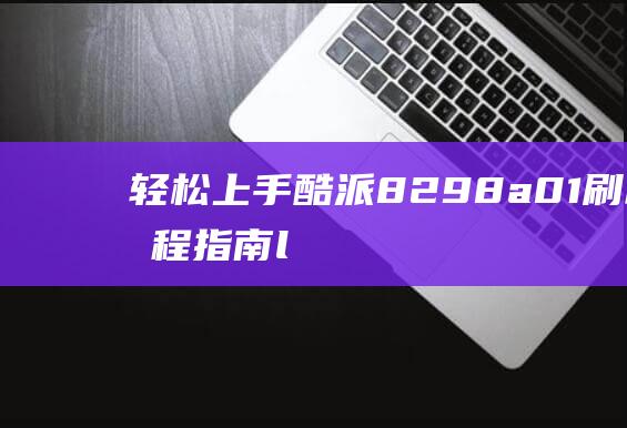 轻松上手！酷派8298a01刷机教程指南 (ll酷j)