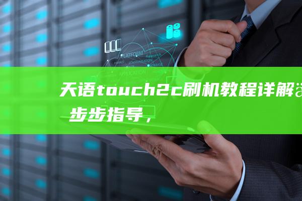 天语touch2c刷机教程详解：一步步指导，轻松完成系统升级 (天语touch手机怎么放卡)