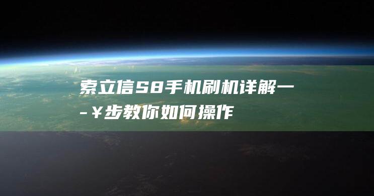 索立信S8手机刷机详解：一步步教你如何操作 (索立信s78)