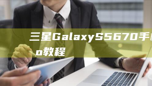 三星Galaxy S5670手机详细刷机教程 (三星galaxybook3)