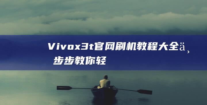 Vivox3t官网刷机教程大全：一步步教你轻松搞定手机系统升级 (vivox30好用吗)