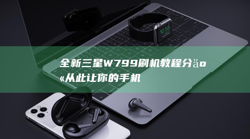 全新W799刷机教程分享从此让你的