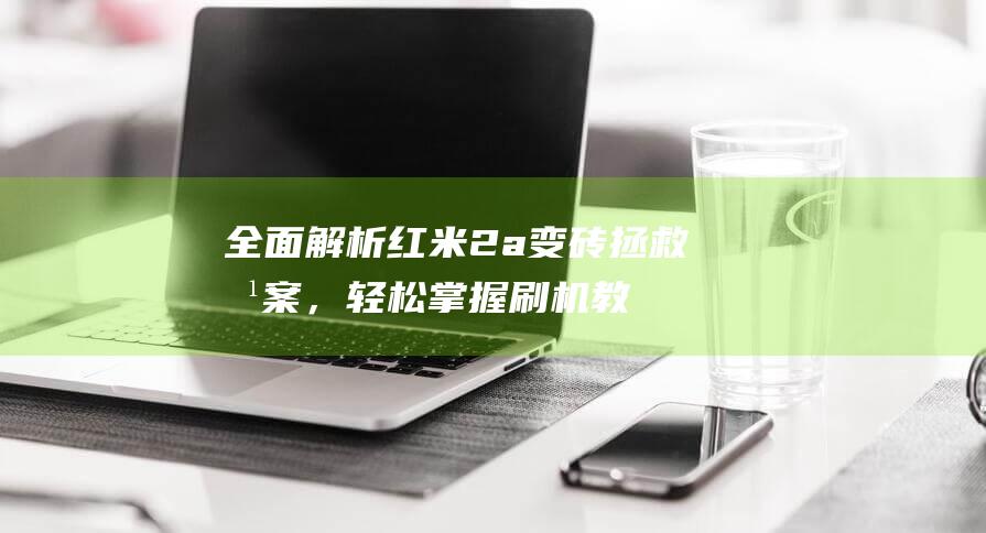 全面解析红米2a变砖拯救方案，轻松掌握刷机教程 (我想问一下红米)