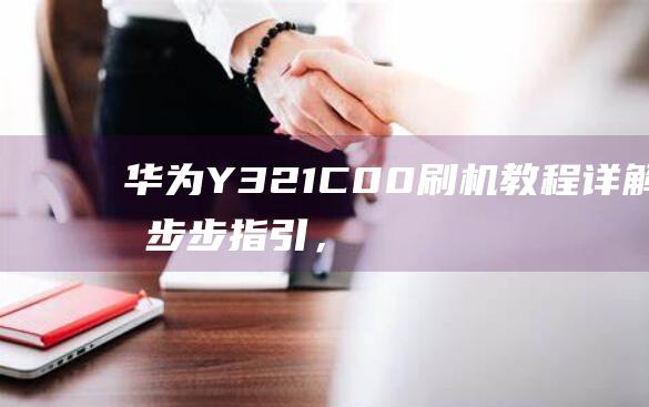 华为Y321 C00刷机教程详解：一步步指引，轻松搞定 (华为y321c00)