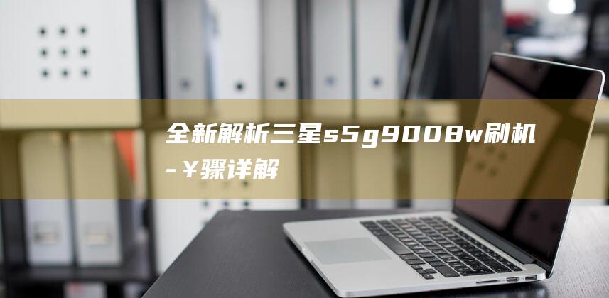 全新解析：三星s5g9008w刷机步骤详解 (系列解读之三)