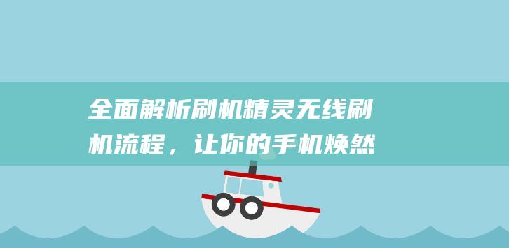 全面解析刷机精灵无线刷机流程，让你的手机焕然一新 (刷机包解析)