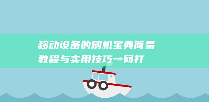 移动设备的刷机宝典：简易教程与实用技巧一网打尽 (移动设备的刷脸功能)