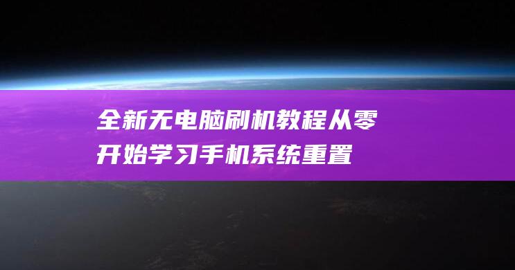 全新无电脑刷机教程：从零开始学习手机系统重置技巧 (无需电脑刷机教程)