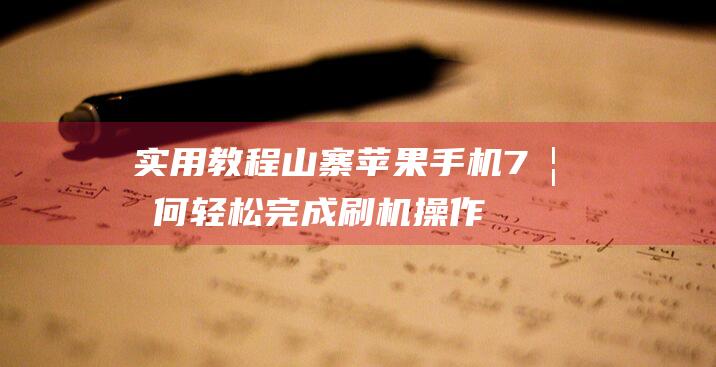 实用教程：山寨苹果手机7如何轻松完成刷机操作 (怎么用山)